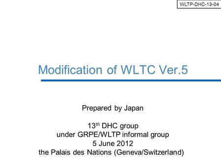 Ministry of Land, Infrastructure, Transport and Tourism Modification of WLTC Ver.5 Prepared by Japan 13 th DHC group under GRPE/WLTP informal group 5 June.