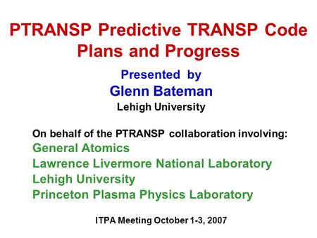 PTRANSP Predictive TRANSP Code Plans and Progress Presented by Glenn Bateman Lehigh University On behalf of the PTRANSP collaboration involving: General.
