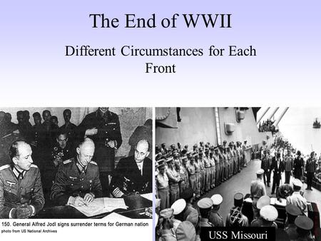The End of WWII Different Circumstances for Each Front USS Missouri.
