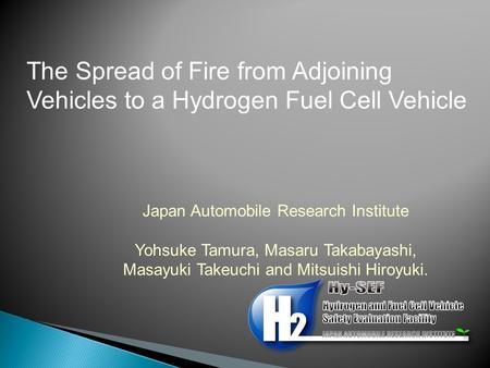 The Spread of Fire from Adjoining Vehicles to a Hydrogen Fuel Cell Vehicle Japan Automobile Research Institute Yohsuke Tamura, Masaru Takabayashi, Masayuki.
