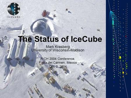 The Status of IceCube Mark Krasberg University of Wisconsin-Madison RICH 2004 Conference, Playa del Carmen, Mexico Dec 3, 2004.