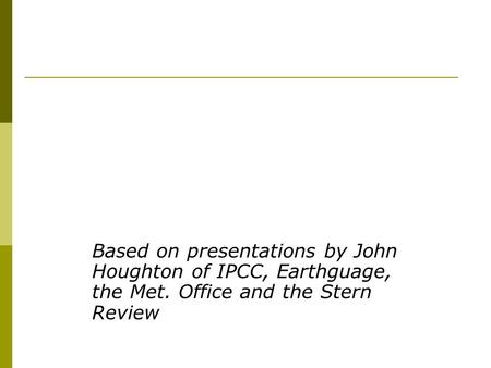The Science and Economics of Climate Change Based on presentations by John Houghton of IPCC, Earthguage, the Met. Office and the Stern Review.