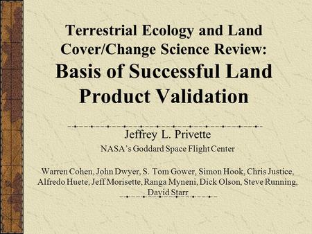 Terrestrial Ecology and Land Cover/Change Science Review: Basis of Successful Land Product Validation Jeffrey L. Privette NASA’s Goddard Space Flight Center.