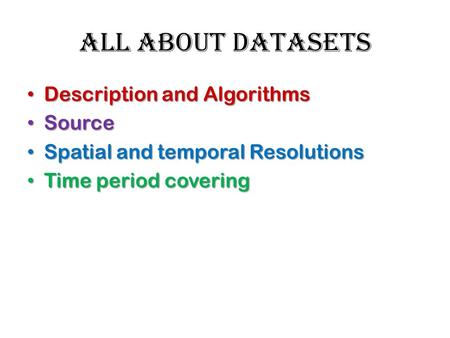 All about DATASETS Description and Algorithms Description and Algorithms Source Source Spatial and temporal Resolutions Spatial and temporal Resolutions.