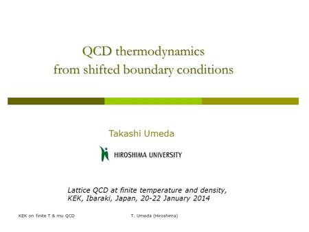 KEK on finite T & mu QCDT. Umeda (Hiroshima) QCD thermodynamics from shifted boundary conditions Takashi Umeda Lattice QCD at finite temperature and density,