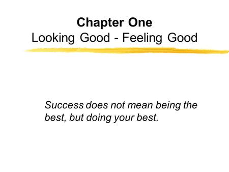 Chapter One Looking Good - Feeling Good Success does not mean being the best, but doing your best.