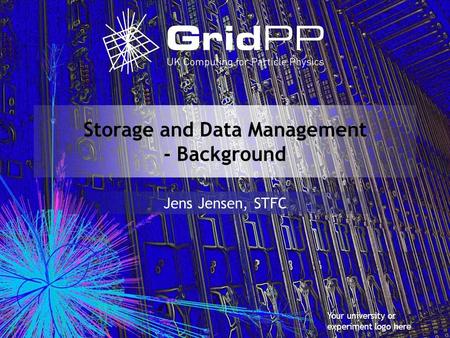 Your university or experiment logo here Storage and Data Management - Background Jens Jensen, STFC.