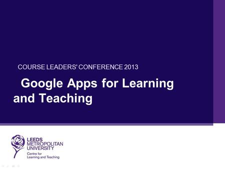 Google Apps for Learning and Teaching COURSE LEADERS' CONFERENCE 2013.