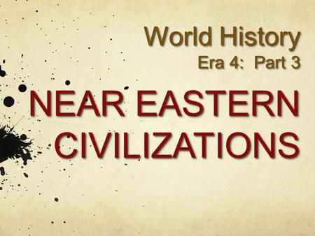 World History Era 4: Part 3 NEAR EASTERN CIVILIZATIONS World History Era 4: Part 3 NEAR EASTERN CIVILIZATIONS.