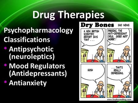Drug Therapies Psychopharmacology Classifications Antipsychotic (neuroleptics) Mood Regulators (Antidepressants) Antianxiety.