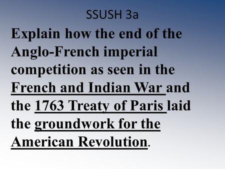 SSUSH 3a Explain how the end of the Anglo-French imperial competition as seen in the French and Indian War and the 1763 Treaty of Paris laid the groundwork.
