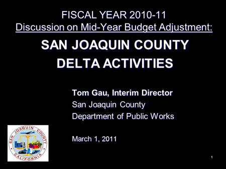 FISCAL YEAR 2010-11 Discussion on Mid-Year Budget Adjustment: SAN JOAQUIN COUNTY DELTA ACTIVITIES 1 Tom Gau, Interim Director San Joaquin County Department.