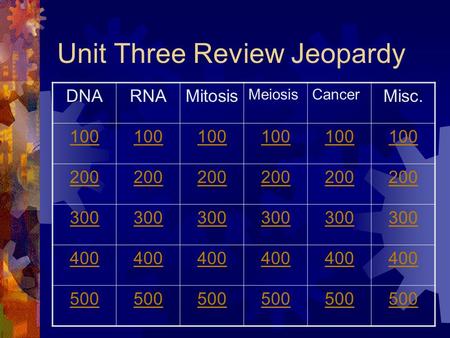 Unit Three Review Jeopardy DNARNAMitosis MeiosisCancer Misc. 100 200 300 400 500.