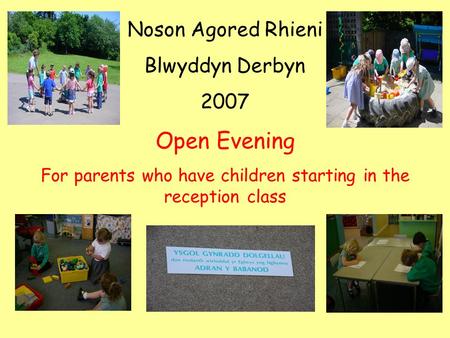 Noson Agored Rhieni Blwyddyn Derbyn 2007 Open Evening For parents who have children starting in the reception class.
