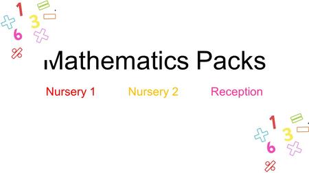 Nursery 1 Nursery 2 Reception Mathematics Packs. To support your child/ren at home, we are providing Mathematics resource packs. Regular practise at home.