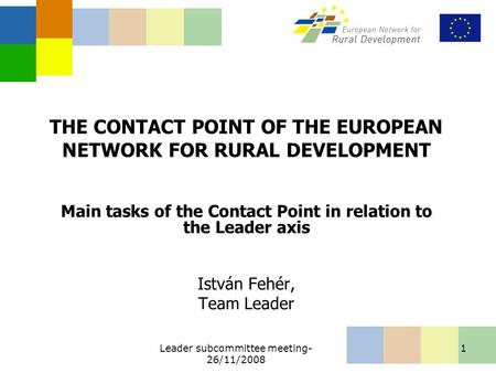 Leader subcommittee meeting- 26/11/2008 1 THE CONTACT POINT OF THE EUROPEAN NETWORK FOR RURAL DEVELOPMENT Main tasks of the Contact Point in relation to.