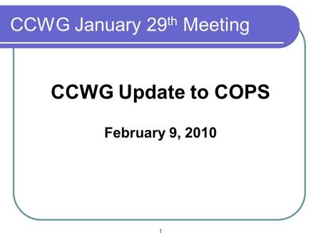 CCWG January 29 th Meeting CCWG Update to COPS February 9, 2010 1.