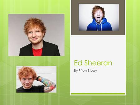 Ed Sheeran By Ffion Bibby. Background  Ed Sheeran’s real name is Edward Christopher Sheeran.  He was born on February 17 th,1991 and if twenty four.