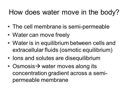 How does water move in the body? The cell membrane is semi-permeable Water can move freely Water is in equilibrium between cells and extracellular fluids.