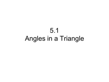 5.1 Angles in a Triangle. C-25 The sum of the measures of the ________________ angles in a triangle is _______.