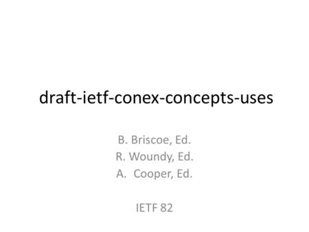 Draft-ietf-conex-concepts-uses B. Briscoe, Ed. R. Woundy, Ed. A.Cooper, Ed. IETF 82.