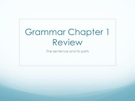 Grammar Chapter 1 Review The sentence and its parts.
