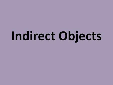 Indirect Objects. Indirect Object: noun, pronoun, word group that sometimes appears in sentences containing direct objects; tell to/for whom or to/for.