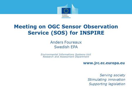 Www.jrc.ec.europa.eu Serving society Stimulating innovation Supporting legislation Meeting on OGC Sensor Observation Service (SOS) for INSPIRE Anders Foureaux.