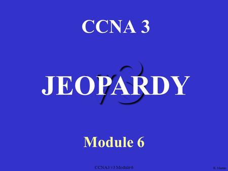CCNA3 v3 Module 6 v3 CCNA 3 Module 6 JEOPARDY K. Martin.