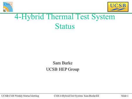 Slide 1UCSB CMS Weekly Status MeetingCMS 4-Hybrid Test System Sam Burke EE 4-Hybrid Thermal Test System Status Sam Burke UCSB HEP Group.