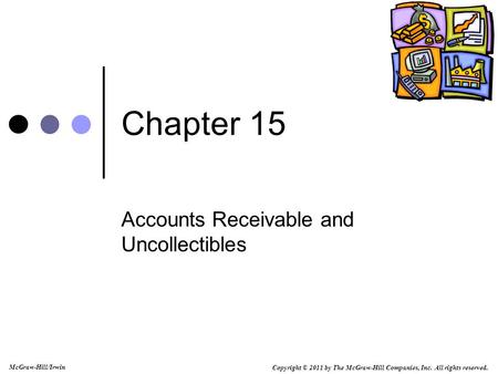 Copyright © 2011 by The McGraw-Hill Companies, Inc. All rights reserved. McGraw-Hill/Irwin Chapter 15 Accounts Receivable and Uncollectibles.