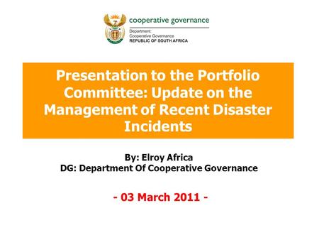 Presentation to the Portfolio Committee: Update on the Management of Recent Disaster Incidents By: Elroy Africa DG: Department Of Cooperative Governance.