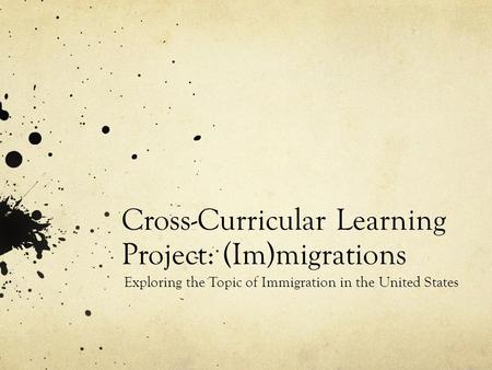 Cross-Curricular Learning Project: (Im)migrations Exploring the Topic of Immigration in the United States.
