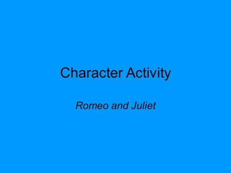 Character Activity Romeo and Juliet. Assigning a Character: A character will be assigned to you and your partner Follow all instructions on the character.