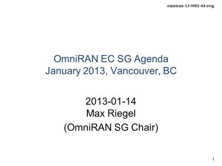 Omniran-13-0002-04-ecsg 1 OmniRAN EC SG Agenda January 2013, Vancouver, BC 2013-01-14 Max Riegel (OmniRAN SG Chair)