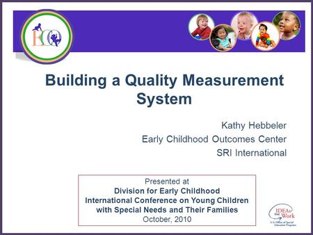 Presented at Division for Early Childhood International Conference on Young Children with Special Needs and Their Families October, 2010 Building a Quality.