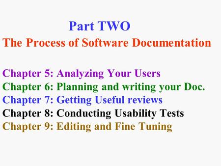 Part TWO The Process of Software Documentation Chapter 5: Analyzing Your Users Chapter 6: Planning and writing your Doc. Chapter 7: Getting Useful reviews.