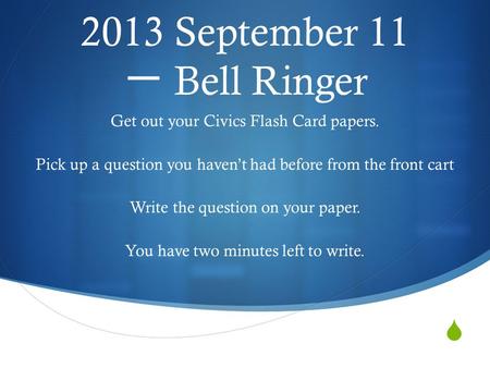  2013 September 11 一 Bell Ringer Get out your Civics Flash Card papers. Pick up a question you haven’t had before from the front cart Write the question.