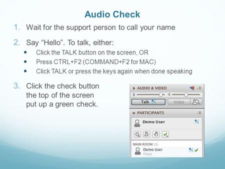 Audio Check 1. Wait for the support person to call your name 2. Say “Hello”. To talk, either: Click the TALK button on the screen, OR Press CTRL+F2 (COMMAND+F2.