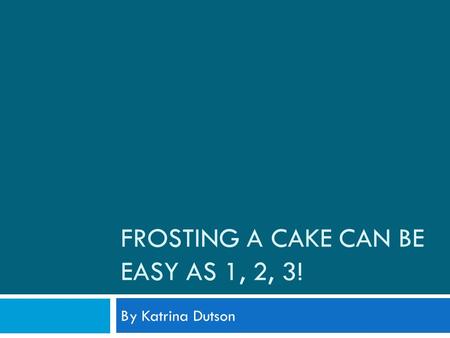 FROSTING A CAKE CAN BE EASY AS 1, 2, 3! By Katrina Dutson.