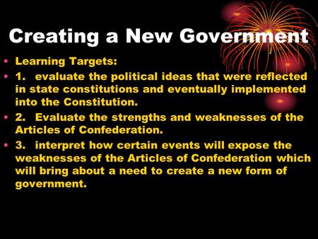 Creating a New Government Learning Targets: 1.evaluate the political ideas that were reflected in state constitutions and eventually implemented into the.