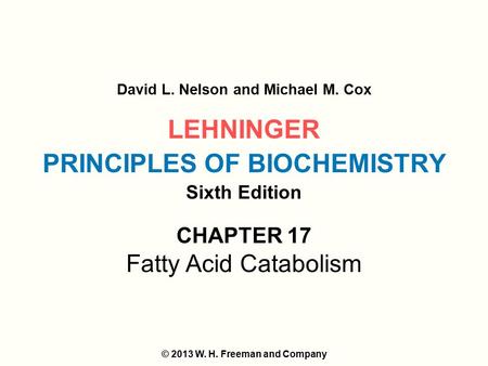LEHNINGER PRINCIPLES OF BIOCHEMISTRY Sixth Edition David L. Nelson and Michael M. Cox © 2013 W. H. Freeman and Company CHAPTER 17 Fatty Acid Catabolism.