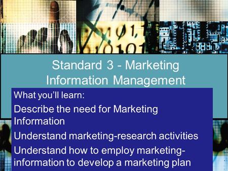 Standard 3 - Marketing Information Management What you’ll learn: Describe the need for Marketing Information Understand marketing-research activities Understand.