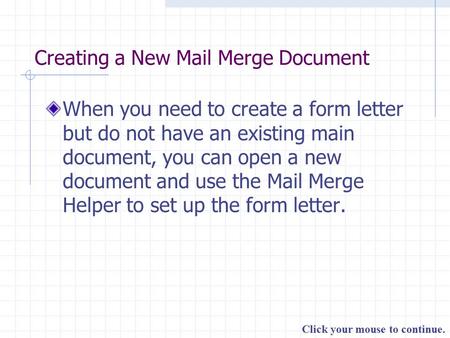Click your mouse to continue. Creating a New Mail Merge Document When you need to create a form letter but do not have an existing main document, you can.