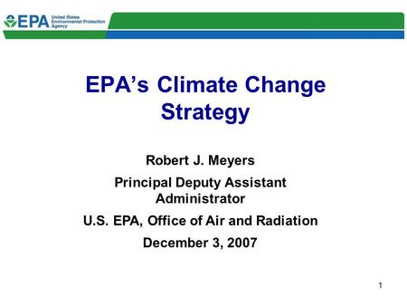1 EPA’s Climate Change Strategy Robert J. Meyers Principal Deputy Assistant Administrator U.S. EPA, Office of Air and Radiation December 3, 2007.