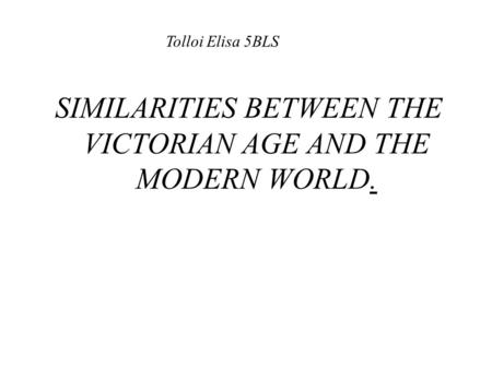 Tolloi Elisa 5BLS SIMILARITIES BETWEEN THE VICTORIAN AGE AND THE MODERN WORLD.