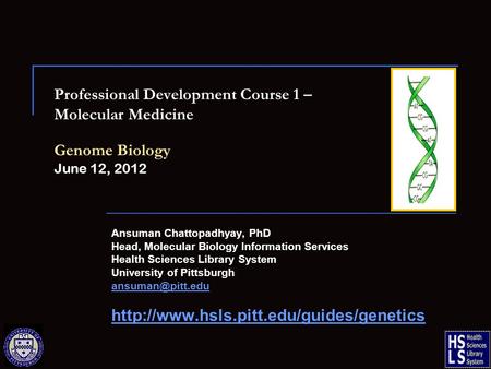 Professional Development Course 1 – Molecular Medicine Genome Biology June 12, 2012 Ansuman Chattopadhyay, PhD Head, Molecular Biology Information Services.