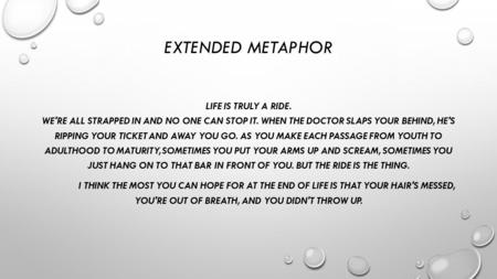 EXTENDED METAPHOR LIFE IS TRULY A RIDE. WE'RE ALL STRAPPED IN AND NO ONE CAN STOP IT. WHEN THE DOCTOR SLAPS YOUR BEHIND, HE'S RIPPING YOUR TICKET AND AWAY.