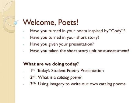 Welcome, Poets! - Have you turned in your poem inspired by “Cody”? - Have you turned in your short story? - Have you given your presentation? - Have you.