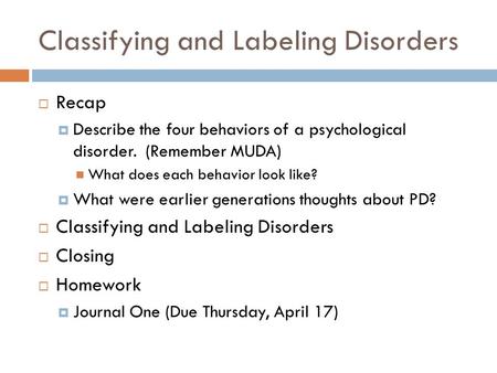 Classifying and Labeling Disorders  Recap  Describe the four behaviors of a psychological disorder. (Remember MUDA) What does each behavior look like?